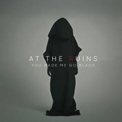 At The Ruins : You Made Me Go Black